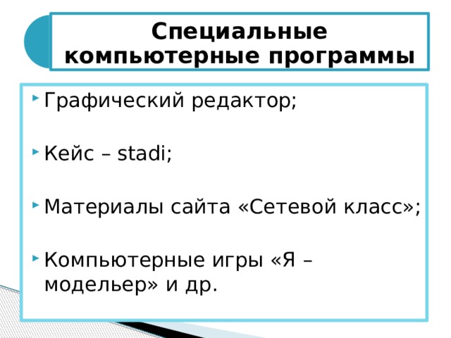 Специальные компьютерные программы Графический редактор; Кейс – stadi; Материалы сайта «Сетевой класс»; Компьютерные игры «Я – модельер» и др. 