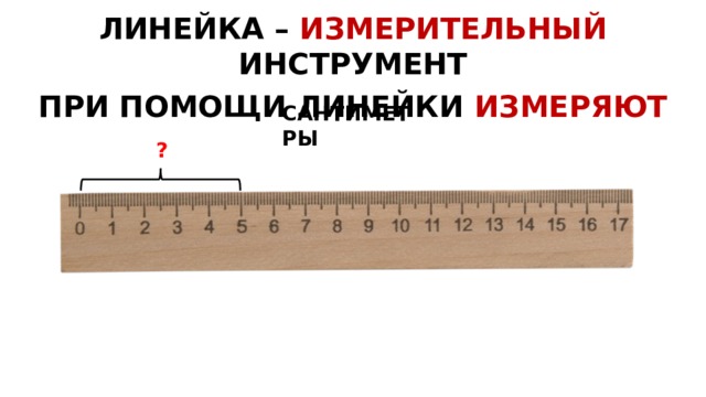 ЛИНЕЙКА – ИЗМЕРИТЕЛЬНЫЙ  ИНСТРУМЕНТ ПРИ ПОМОЩИ ЛИНЕЙКИ ИЗМЕРЯЮТ  САНТИМЕТРЫ ? 