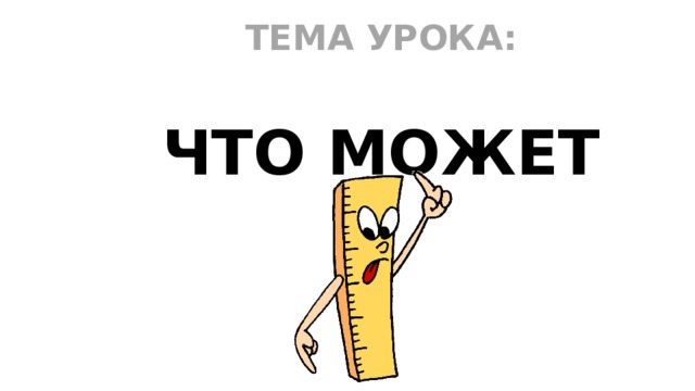 ТЕМА УРОКА:  ЧТО МОЖЕТ 