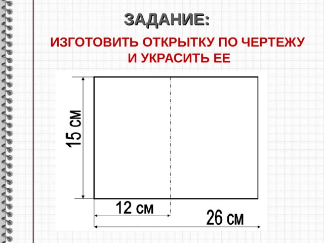 ЗАДАНИЕ : ИЗГОТОВИТЬ ОТКРЫТКУ ПО ЧЕРТЕЖУ И УКРАСИТЬ ЕЕ       