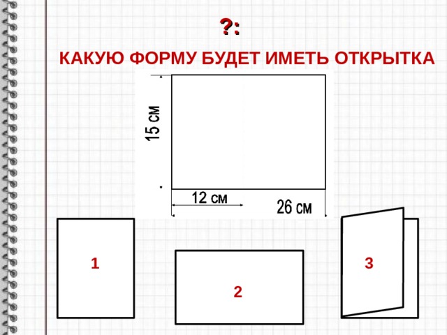 ?: КАКУЮ ФОРМУ БУДЕТ ИМЕТЬ ОТКРЫТКА       1 3 2 