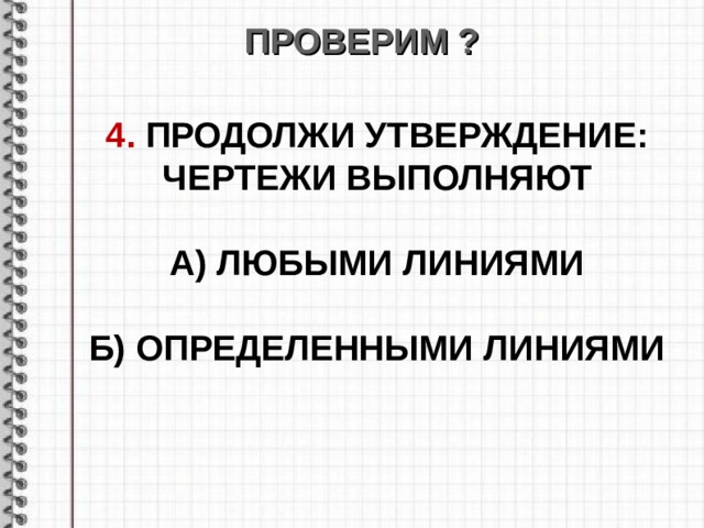 ПРОВЕРИМ ? 4. ПРОДОЛЖИ УТВЕРЖДЕНИЕ : ЧЕРТЕЖИ ВЫПОЛНЯЮТ  А) ЛЮБЫМИ ЛИНИЯМИ  Б) ОПРЕДЕЛЕННЫМИ ЛИНИЯМИ  