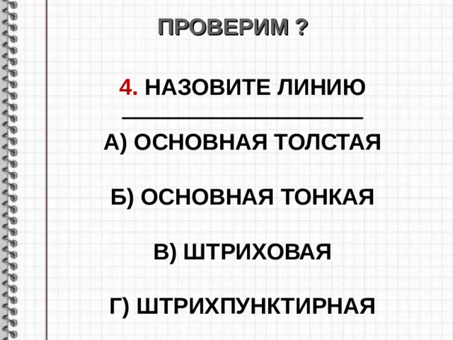 ПРОВЕРИМ ? 4. НАЗОВИТЕ ЛИНИЮ  А) ОСНОВНАЯ ТОЛСТАЯ  Б) ОСНОВНАЯ ТОНКАЯ  В) ШТРИХОВАЯ  Г) ШТРИХПУНКТИРНАЯ  