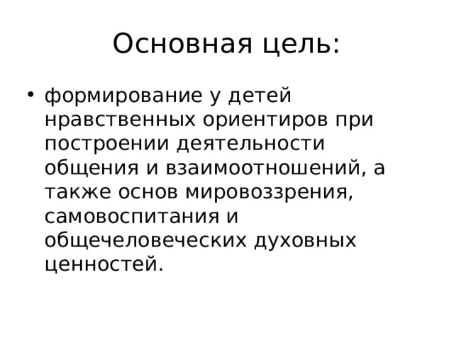 Основная цель: формирование у детей нравственных ориентиров при построении деятельности общения и взаимоотношений, а также основ мировоззрения, самовоспитания и общечеловеческих духовных ценностей. 