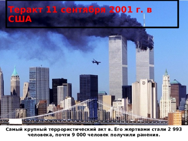 Теракт 11 сентября 2001 г. в США Самый крупный террористический акт в. Его жертвами стали 2 993 человека, почти 9 000 человек получили ранения. 