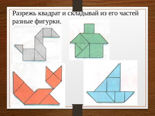 Разрежь квадрат и складывай из его частей разные фигурки. 