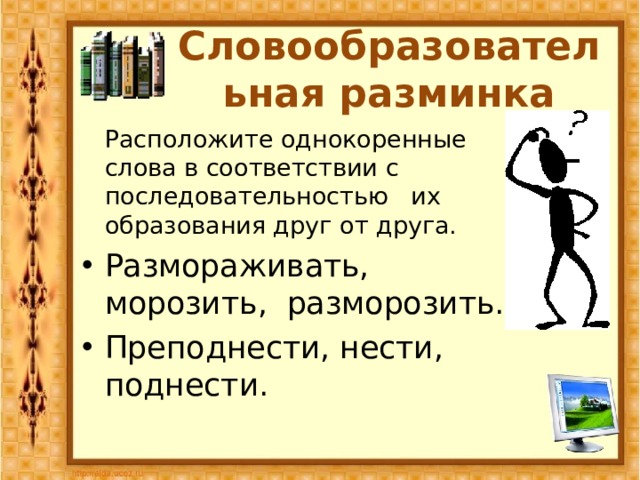 Словообразовательная разминка  Расположите однокоренные слова в соответствии с последовательностью их образования друг от друга. Размораживать, морозить, разморозить. Преподнести, нести, поднести.  