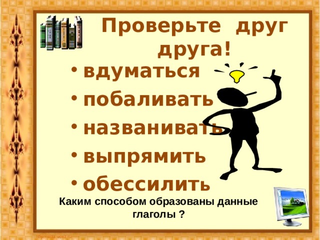 Проверьте друг друга! вдуматься побаливать названивать выпрямить обессилит ь Каким способом образованы данные глаголы ? 