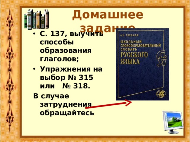 Домашнее задание С. 137, выучить способы образования глаголов; Упражнения на выбор № 315 или № 318. В случае затруднения обращайтесь   