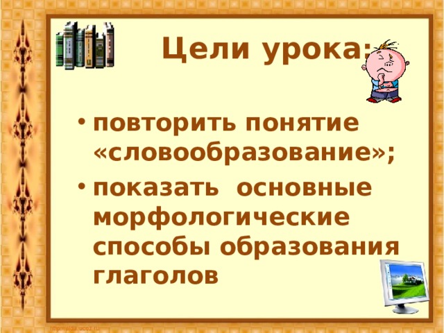 Цели урока : повторить понятие «словообразование»; показать основные морфологические способы образования глаголов 