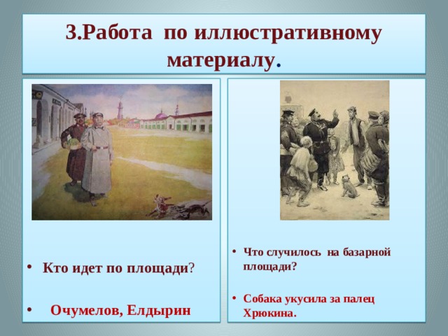 3.Работа по иллюстративному материалу .                    Кто идет по площади ? Что случилось на базарной площади?   Очумелов, Елдырин Собака укусила за палец Хрюкина. 