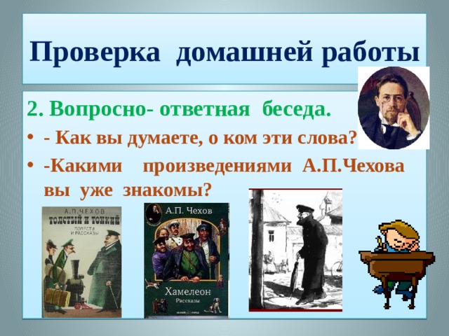 Проверка домашней работы 2. Вопросно- ответная беседа. - Как вы думаете, о ком эти слова? -Какими произведениями А.П.Чехова вы уже знакомы? 