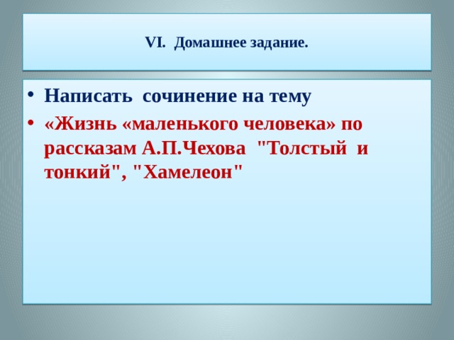  VI. Домашнее задание.   Написать сочинение на тему «Жизнь «маленького человека» по рассказам А.П.Чехова 