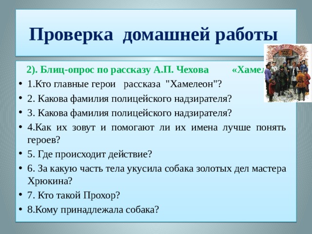 Проверка домашней работы  2). Блиц-опрос по рассказу А.П. Чехова «Хамелеон». 1.Кто главные герои рассказа 