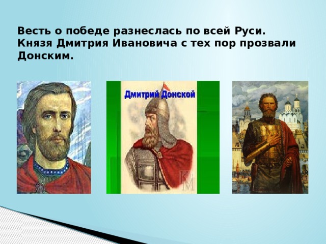 Весть о победе разнеслась по всей Руси. Князя Дмитрия Ивановича с тех пор прозвали Донским. 