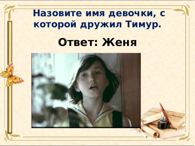  Назовите имя девочки, с которой дружил Тимур. Ответ: Женя 