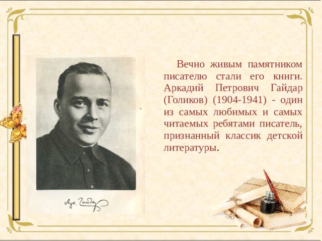  Вечно живым памятником писателю стали его книги. Аркадий Петрович Гайдар (Голиков) (1904-1941) - один из самых любимых и самых читаемых ребятами писатель, признанный классик детской литературы . 