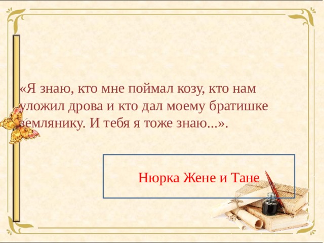 «Я знаю, кто мне поймал козу, кто нам уложил дрова и кто дал моему братишке землянику. И тебя я тоже знаю...». Нюрка Жене и Тане 