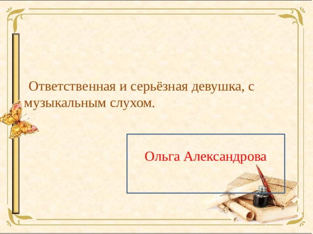  Ответственная и серьёзная девушка, с музыкальным слухом. Ольга Александрова  