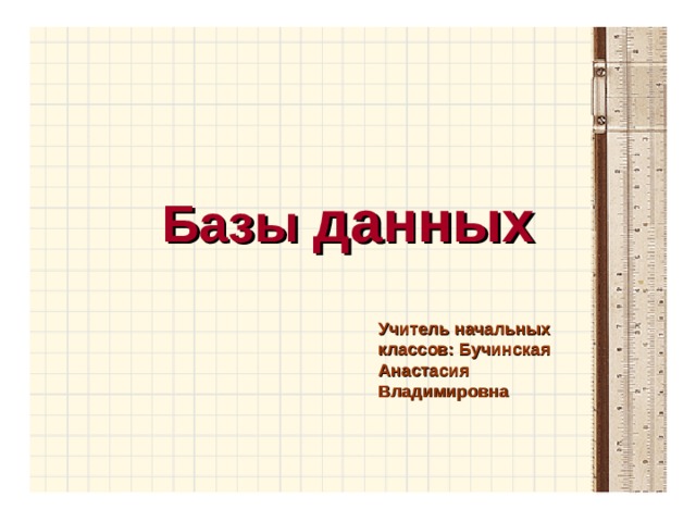 Базы данных Учитель начальных классов: Бучинская Анастасия Владимировна 