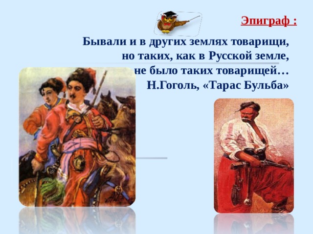 Эпиграф : Бывали и в других землях товарищи,  но таких, как в Русской земле,  не было таких товарищей… Н.Гоголь, «Тарас Бульба»