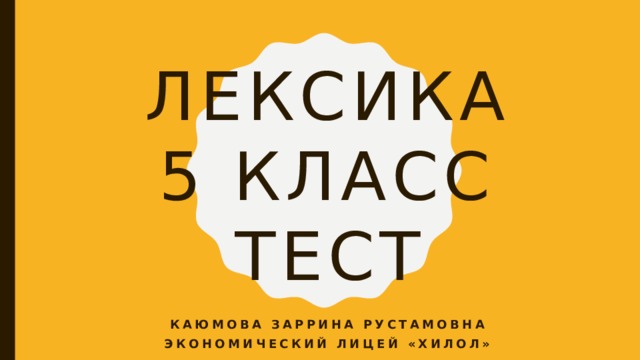 Лексика  5 класс  тест Каюмова Заррина Рустамовна Экономический лицей «Хилол» 