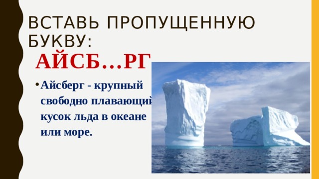Вставь пропущенную букву: Айсб…рг Айсберг - крупный свободно плавающий кусок льда в океане или море. 