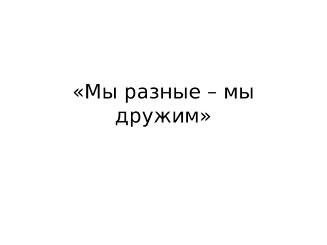 «Мы разные – мы дружим» 