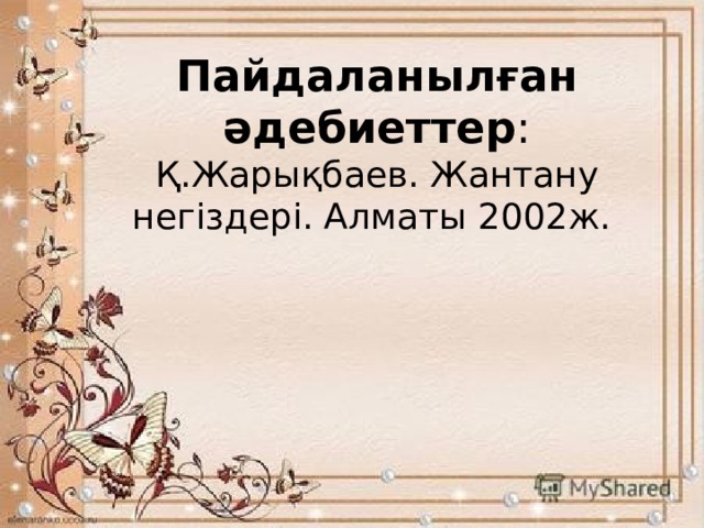 Пайдаланылған әдебиеттер :  Қ.Жарықбаев. Жантану негіздері. Алматы 2002ж.       