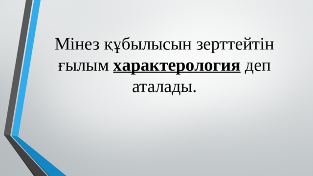 Мiнез құбылысын зерттейтiн ғылым  характерология   деп аталады. 