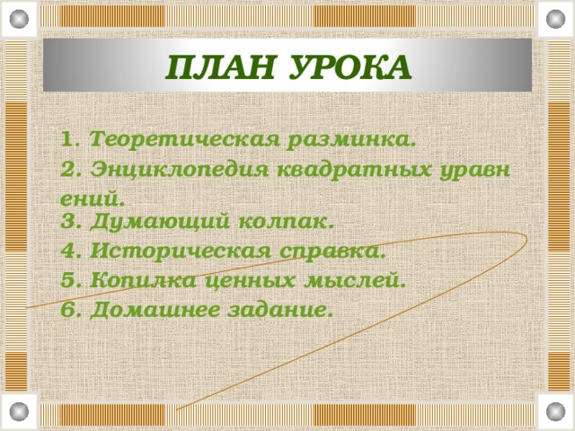 ПЛАН УРОКА 1 . Теоретическая разминка. 2. Энциклопедия квадратных уравнений. 3. Думающий колпак. 4. Историческая справка. 5. Копилка ценных мыслей. 6. Домашнее задание.  1 . Теоретическая разминка. 2. Энциклопедия квадратных уравнений. 3. Думающий колпак. 4. Историческая справка. 5. Копилка ценных мыслей. 6. Домашнее задание.  