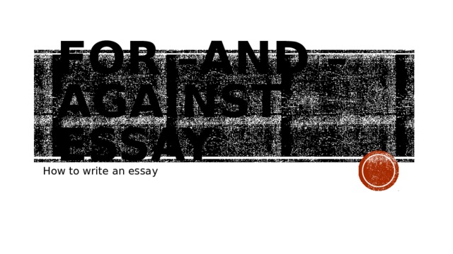 For –and –against essay   How to write an essay 
