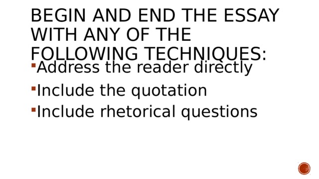 Begin and end the essay with any of the following techniques: Address the reader directly Include the quotation Include rhetorical questions 