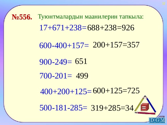  № 556. Туюнтмалардын маанилерин тапкыла: 17+671+238= 688+238=926 200+157=357 600-400+157= 651 900-249= 700-201= 499 600+125=725 400+200+125= 500-181-285= 319+285=34  