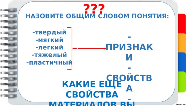 ??? -твердый и тяелыйка НАЗОВИТЕ ОБЩИМ СЛОВОМ ПОНЯТИЯ: -твердый -мягкий -легкий -тяжелый -пластичный     -ПРИЗНАКИ -СВОЙСТВА -НАЗВАНИЯ КАКИЕ ЕЩЕ СВОЙСТВА МАТЕРИАЛОВ ВЫ ЗНАЕТЕ? 