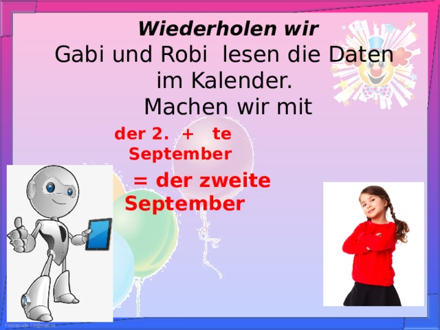 Wiederholen wir  Gabi und Robi lesen die Daten im Kalender.  Machen wir mit der 2. + te September   = der zweite September  