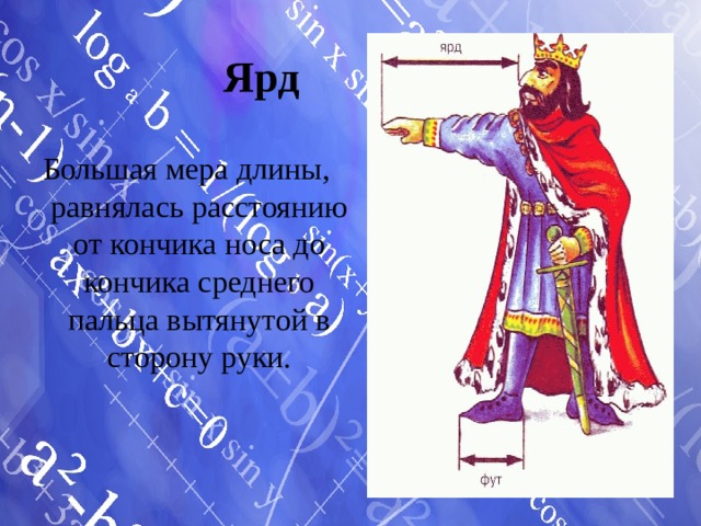 Ярд Большая мера длины, равнялась расстоянию от кончика носа до кончика среднего пальца вытянутой в сторону руки. 