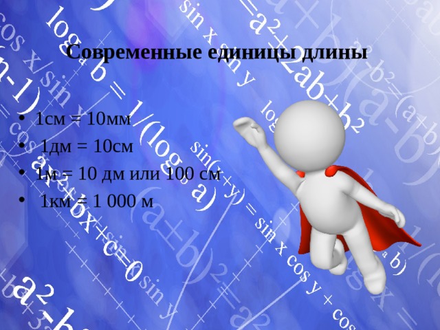 Современные единицы длины 1см = 10мм  1дм = 10см 1м = 10 дм или 100 см  1км = 1 000 м 