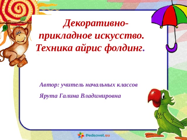Декоративно-прикладное искусство. Техника айрис фолдинг . Автор: учитель начальных классов Ярута Галина Владимировна 