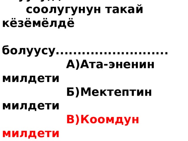  1) Баланын мектепке  келъъсъ,билим алуусу,ден  соолугунун такай кёзёмёлдё  болуусу..........................  А)Ата-эненин милдети  Б)Мектептин милдети  В)Коомдун милдети  Г)Медицинанын милдети  