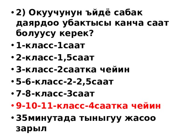 2) Окуучунун ъйдё сабак даярдоо убактысы канча саат болуусу керек? 1-класс-1саат 2-класс-1,5саат 3-класс-2саатка чейин 5-6-класс-2-2,5саат 7-8-класс-3саат 9-10-11-класс-4саатка чейин 35минутада тыныгуу жасоо зарыл 