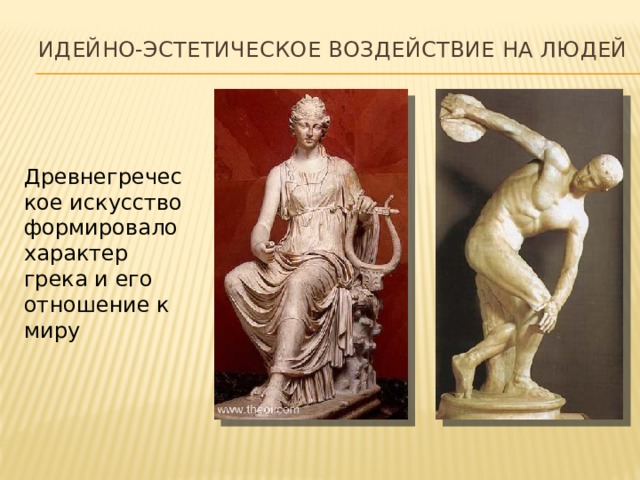 идейно-эстетическое воздействие на людей Древнегреческое искусство формировало характер грека и его отношение к миру 