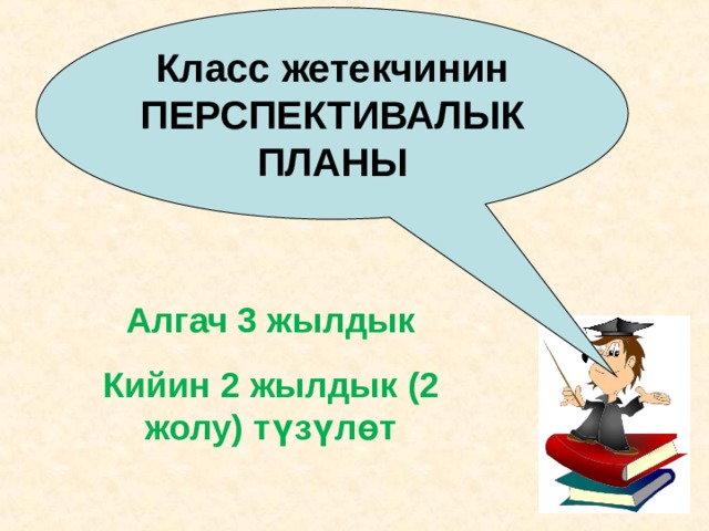 Класс жетекчинин ПЕРСПЕКТИВАЛЫК ПЛАНЫ Алгач 3 жылдык Кийин 2 жылдык (2 жолу) түзүлөт 