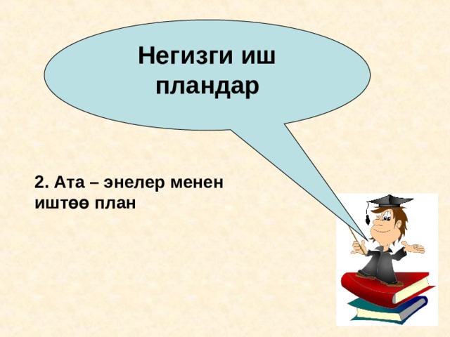 Негизги иш пландар 2. Ата – энелер менен иштөө план 