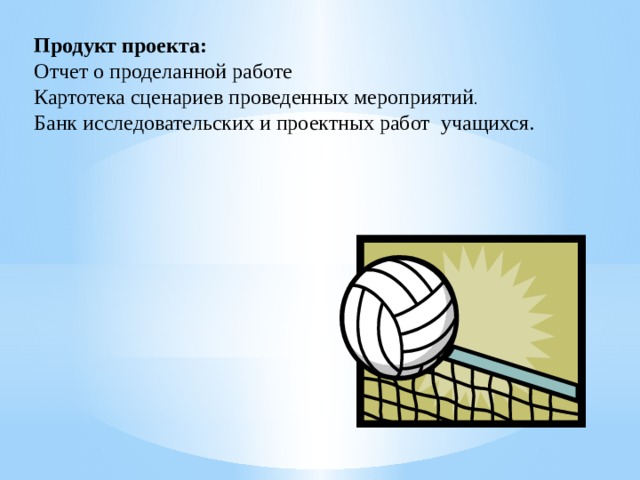 Продукт проекта: Отчет о проделанной работе Картотека сценариев проведенных мероприятий . Банк исследовательских и проектных работ учащихся. 