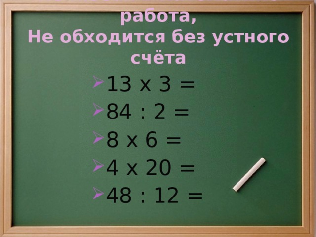 Но любая в математике работа,  Не обходится без устного счёта 13 х 3 = 84 : 2 = 8 х 6 = 4 х 20 = 48 : 12 = 