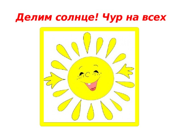 Делим солнце! Чур на всех 