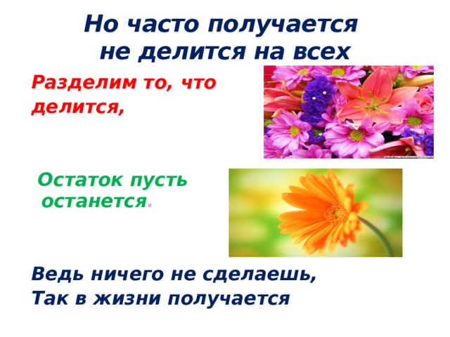 Но часто получается  не делится на всех Разделим то, что делится,    Остаток пусть останется .   Ведь ничего не сделаешь, Так в жизни получается 