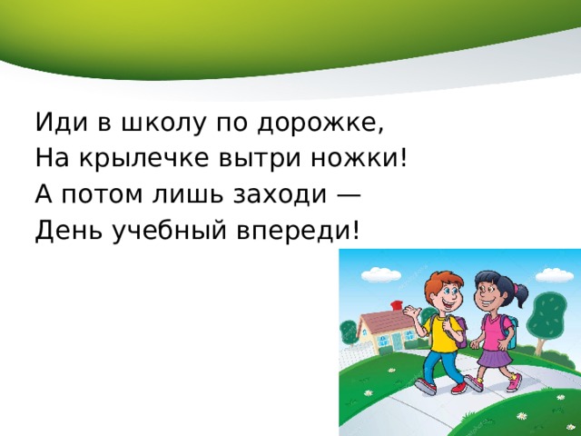 Иди в школу по дорожке, На крылечке вытри ножки! А потом лишь заходи — День учебный впереди! 