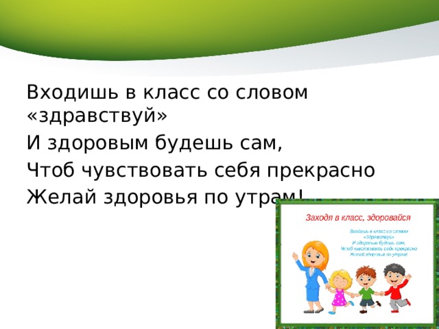 Входишь в класс со словом «здравствуй» И здоровым будешь сам, Чтоб чувствовать себя прекрасно Желай здоровья по утрам! 